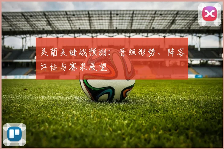 美葡关键战预测：晋级形势、阵容评估与赛果展望