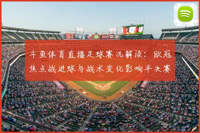 斗鱼体育直播足球赛况解读：欧冠焦点战进球与战术变化影响半决赛席位