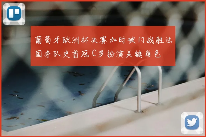 葡萄牙欧洲杯决赛加时破门战胜法国夺队史首冠 C罗扮演关键角色