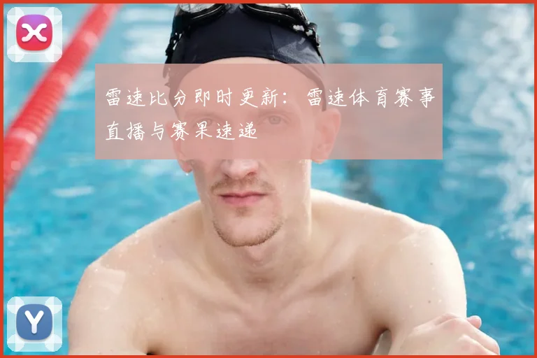 雷速比分即时更新：雷速体育赛事直播与赛果速递