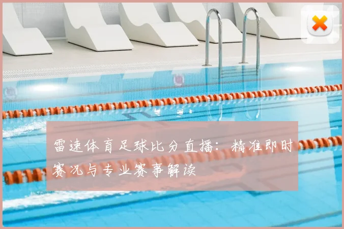 雷速体育足球比分直播：精准即时赛况与专业赛事解读